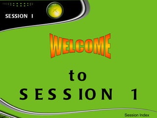 WELCOME to SESSION  1 