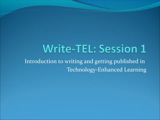 Introduction to writing and getting published in
                 Technology-Enhanced Learning
 