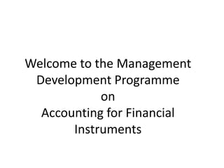 Welcome to the Management
 Development Programme
            on
  Accounting for Financial
       Instruments
 