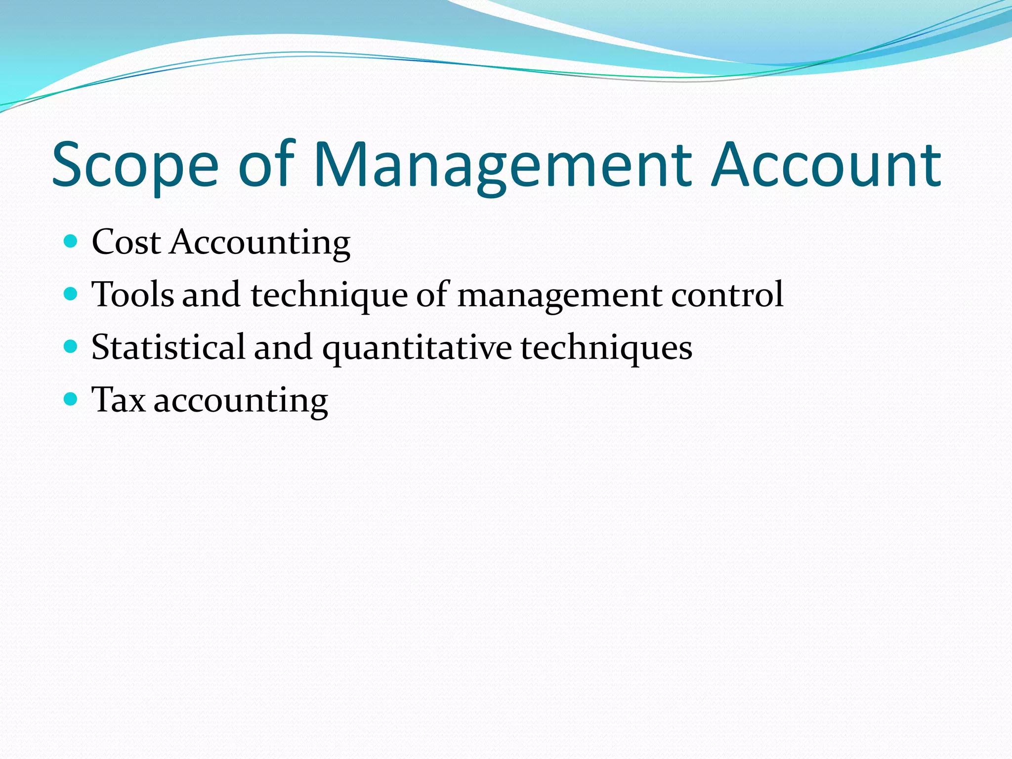 Scope of Management Account
 Cost Accounting
 Tools and technique of management control
 Statistical and quantitative techniques
 Tax accounting
 