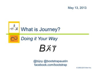 © 2003-2013 Aviri Inc
@bijoy @bootstrapaustin
facebook.com/bootstrap
May 13, 2013
What is Journey?
Doing it Your Way
 