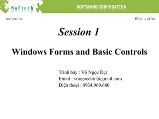 Session 1
Trình bày : Võ Ngọc Đạt
Email : vongocdatit@gmail.com
Điện thoại : 0934.969.680
Slide 1 of 3809/20/13
Windows Forms and Basic Controls
 