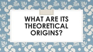 WHAT ARE ITS
THEORETICAL
ORIGINS?

 