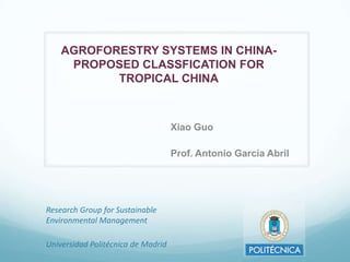 AGROFORESTRY SYSTEMS IN CHINAPROPOSED CLASSFICATION FOR
TROPICAL CHINA

Xiao Guo
Prof. Antonio García Abril

Research Group for Sustainable
Environmental Management
Universidad Politécnica de Madrid

 