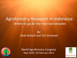 Agroforestry Research in Indonesia:
Where to go for the next two decades
By:
Dede Rohadi and Tuti Herawati

World Agroforestry Congress
New Delhi, 10 February 2014

 