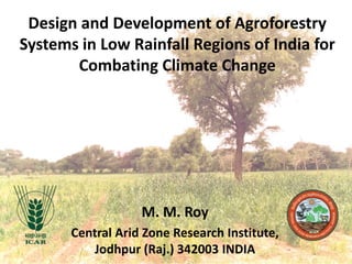 Design and Development of Agroforestry
Systems in Low Rainfall Regions of India for
Combating Climate Change

M. M. Roy
Central Arid Zone Research Institute,
Jodhpur (Raj.) 342003 INDIA

 