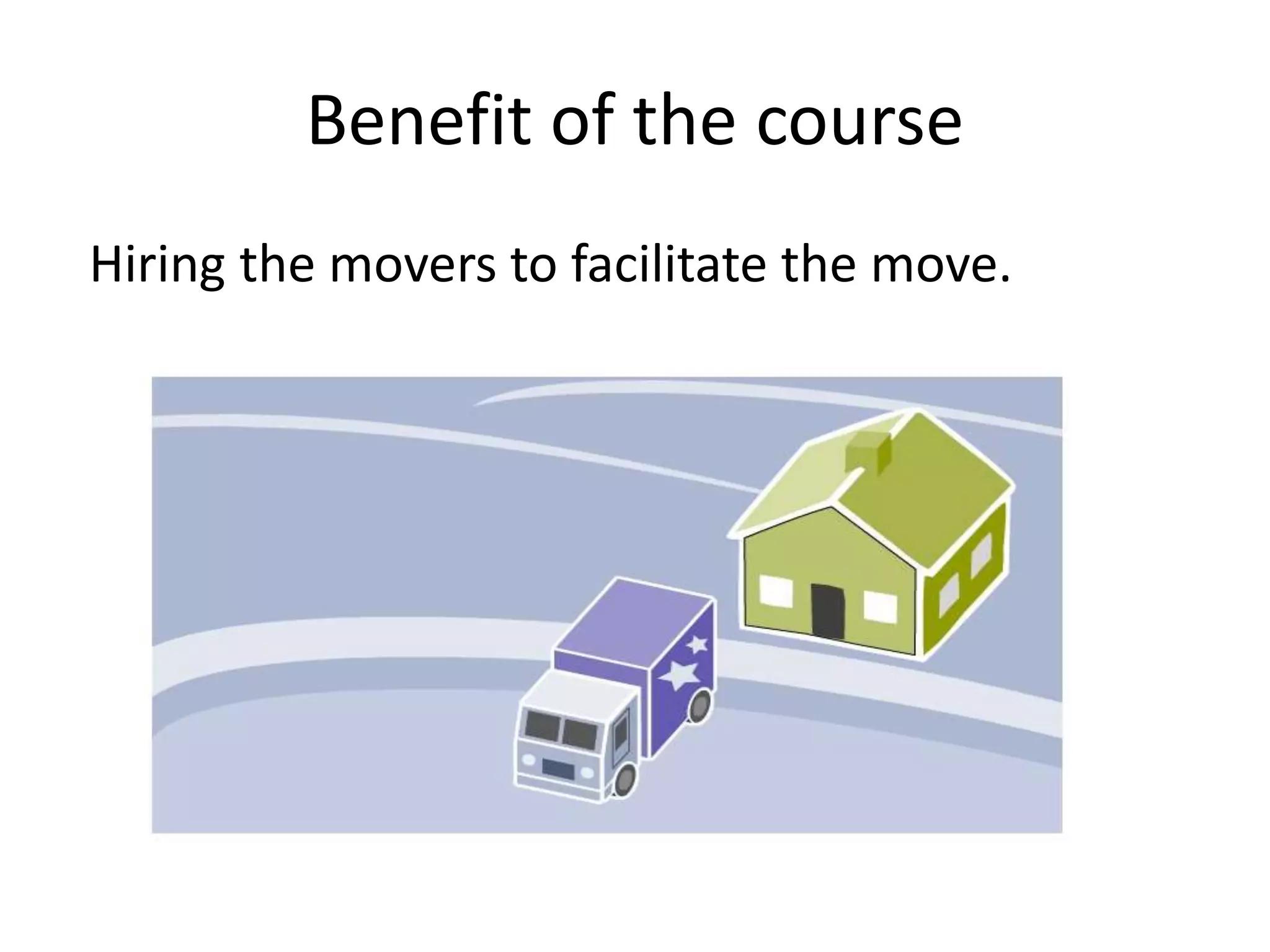 Benefit of the course
Hiring the movers to facilitate the move.
 