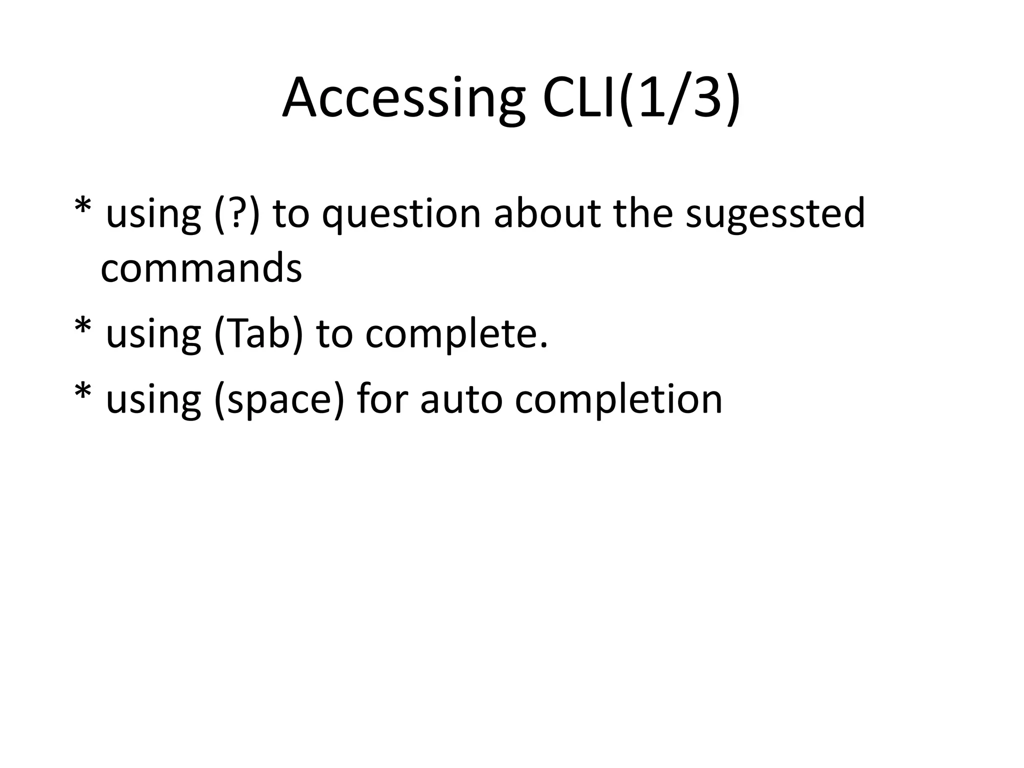 Accessing CLI(1/3)
* using (?) to question about the sugessted
commands
* using (Tab) to complete.
* using (space) for auto completion
 