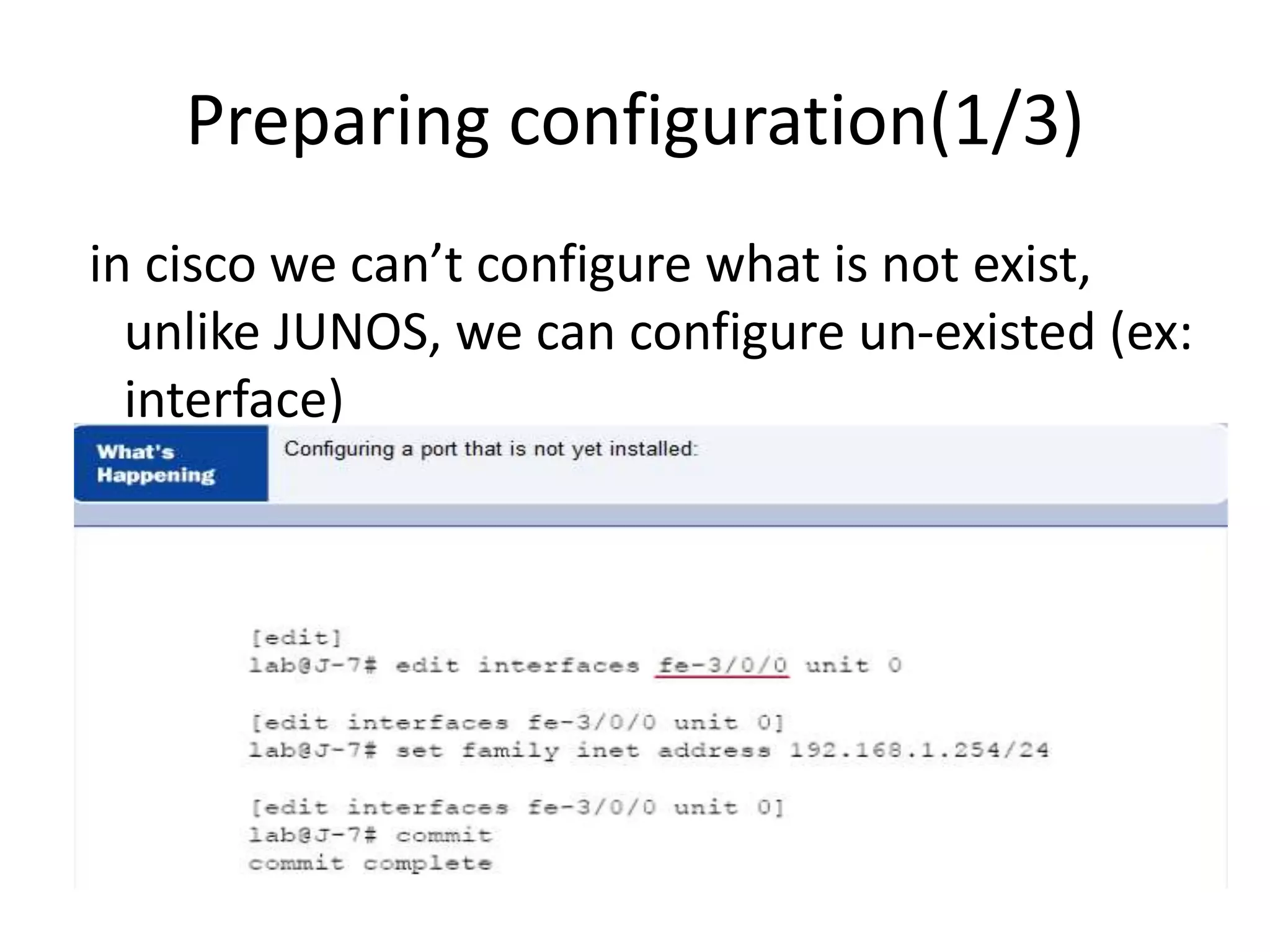 Preparing configuration(1/3)
in cisco we can’t configure what is not exist,
unlike JUNOS, we can configure un-existed (ex:
interface)
 
