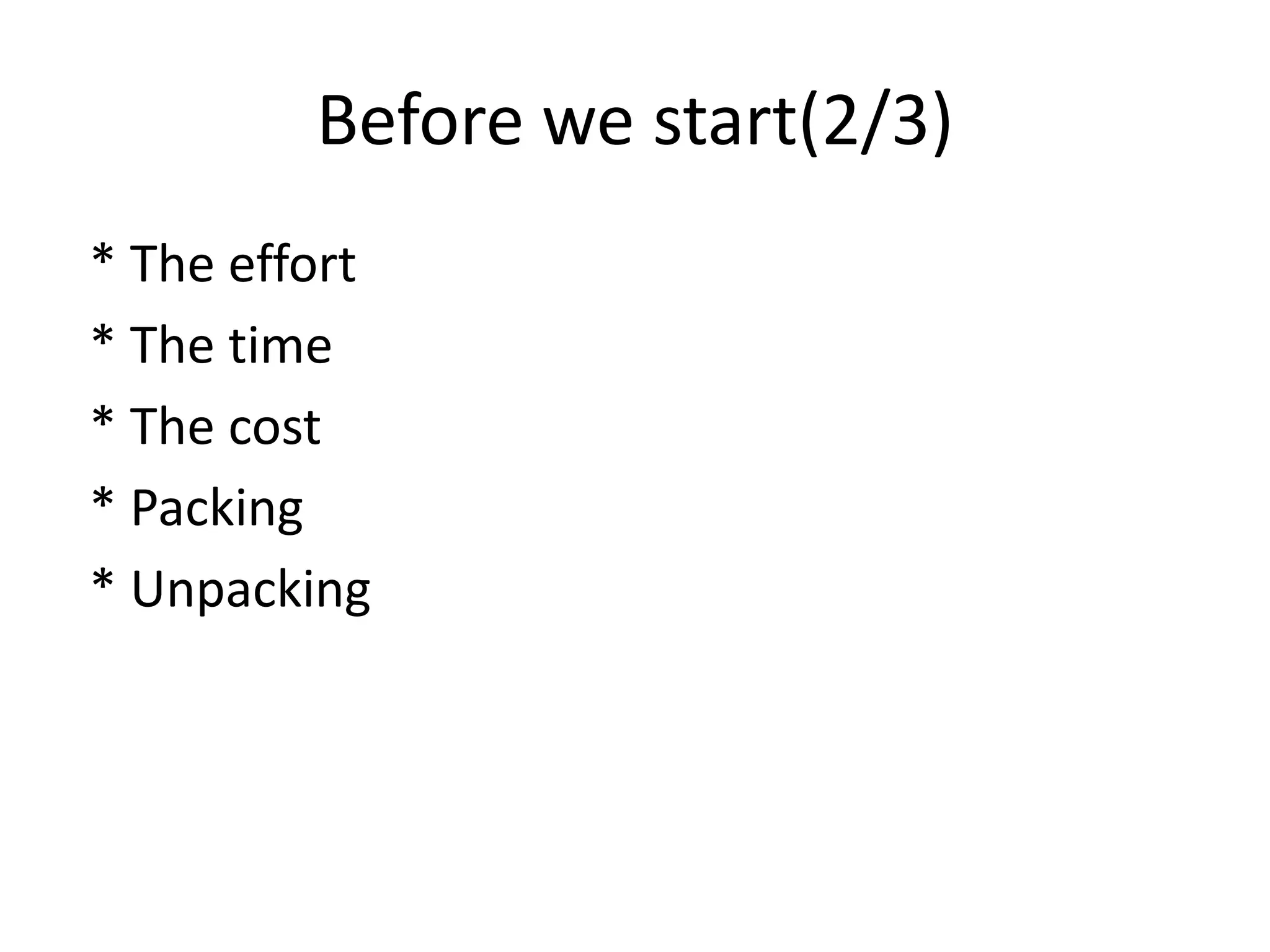 Before we start(2/3)
* The effort
* The time
* The cost
* Packing
* Unpacking
 
