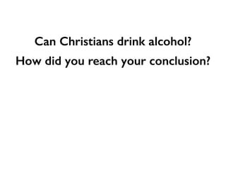Can Christians drink alcohol?
How did you reach your conclusion?
 