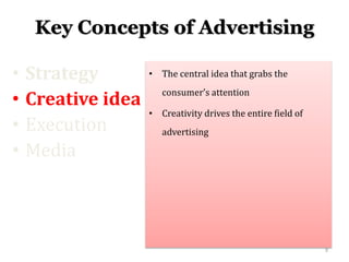 Key Concepts of Advertising
• Strategy
• Creative idea
• Execution
• Media
• The central idea that grabs the
consumer’s at...
