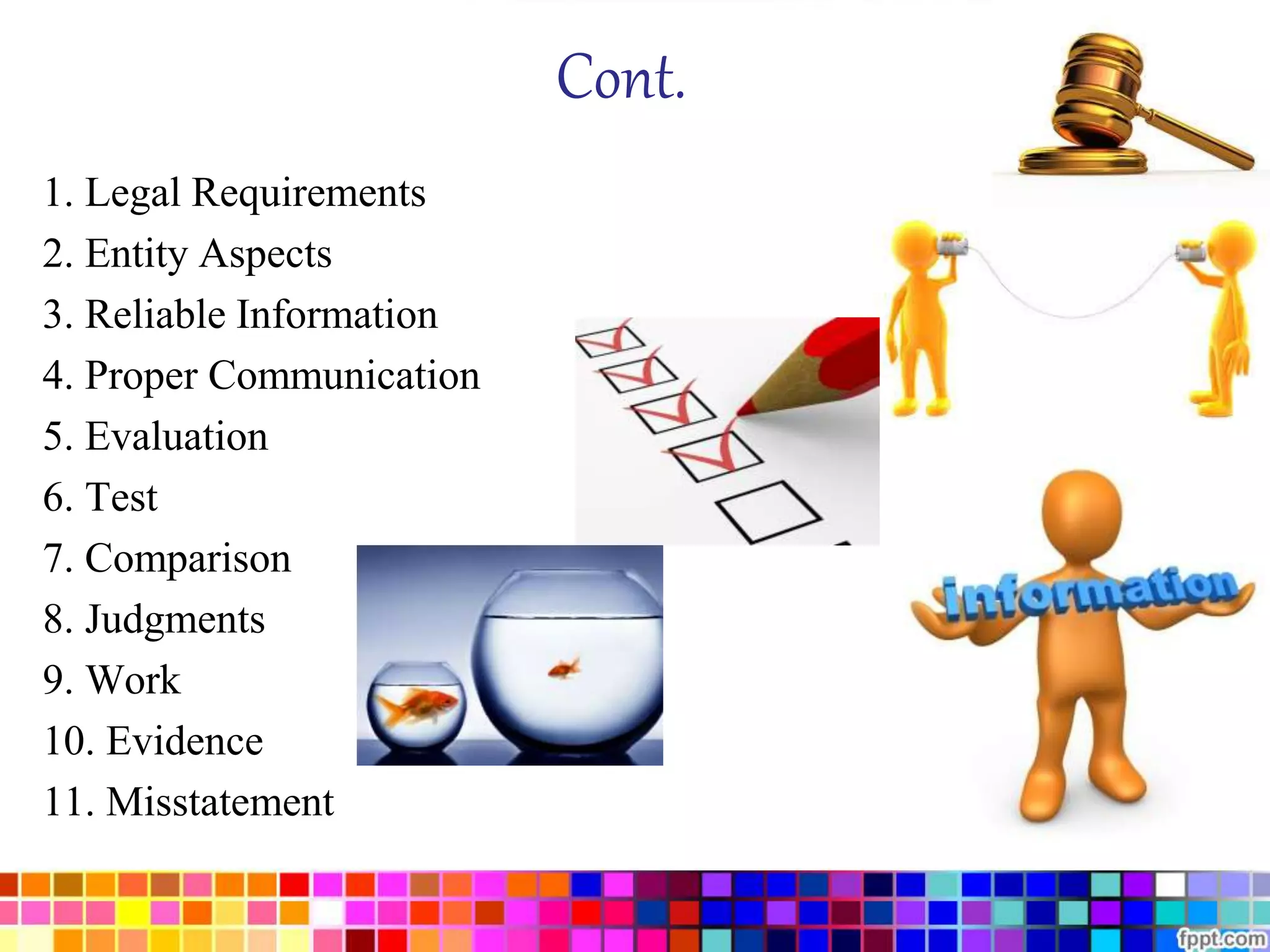 Cont. 
1. Legal Requirements 
2. Entity Aspects 
3. Reliable Information 
4. Proper Communication 
5. Evaluation 
6. Test 
7. Comparison 
8. Judgments 
9. Work 
10. Evidence 
11. Misstatement 
 