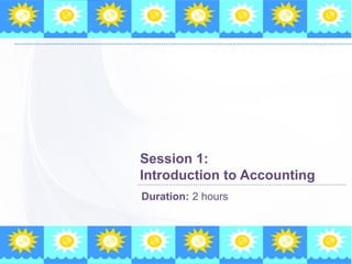 Session 1: 
Introduction to Accounting 
Duration: 2 hours 
 