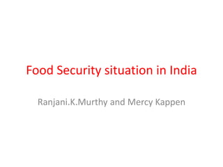 Food Security situation in India 
Ranjani.K.Murthy and Mercy Kappen 
 