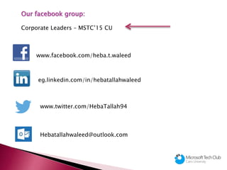 www.facebook.com/heba.t.waleed
eg.linkedin.com/in/hebatallahwaleed
www.twitter.com/HebaTallah94
Hebatallahwaleed@outlook.com
Our facebook group:
Corporate Leaders – MSTC’15 CU