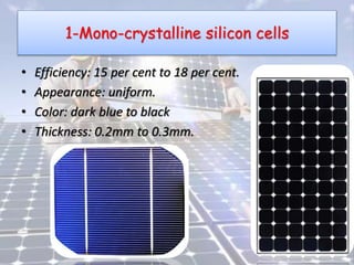 1-Mono-crystalline silicon cells
• Efficiency: 15 per cent to 18 per cent.
• Appearance: uniform.
• Color: dark blue to black
• Thickness: 0.2mm to 0.3mm.
 