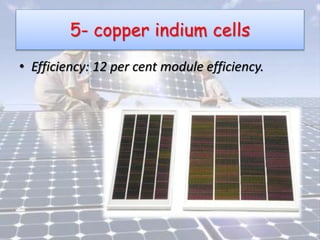 5- copper indium cells
• Efficiency: 12 per cent module efficiency.
 