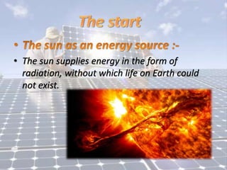 • The sun supplies energy in the form of
radiation, without which life on Earth could
not exist.
 