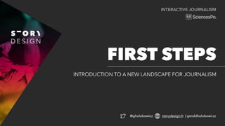 INTERACTIVE JOURNALISM
INTRODUCTION TO A NEW LANDSCAPE FOR JOURNALISM
FIRST STEPS
@gholubowicz storydesign.fr | geraldholubowi.cz
 