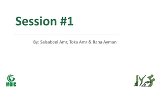 Session #1
By: Salsabeel Amr, Toka Amr & Rana Ayman
 