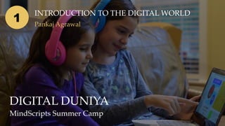DIGITAL DUNIYA
MindScripts Summer Camp
INTRODUCTION TO THE DIGITAL WORLD
Pankaj Agrawal
1
 