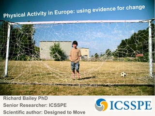 Richard Bailey PhD
Senior Researcher: ICSSPE
Scientific author: Designed to Move
 