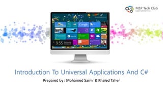 Prepared by : Mohamed Samir & Khaled Taher
Introduction To Universal Applications And C#
 