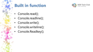 • Console.read();
• Console.readline();
• Console.write();
• Console.writeline();
• Console.Readkey();
Built in function
 