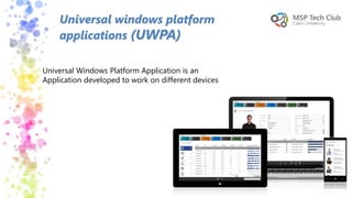 Universal windows platform
applications (UWPA)
Universal Windows Platform Application is an
Application developed to work on different devices
 