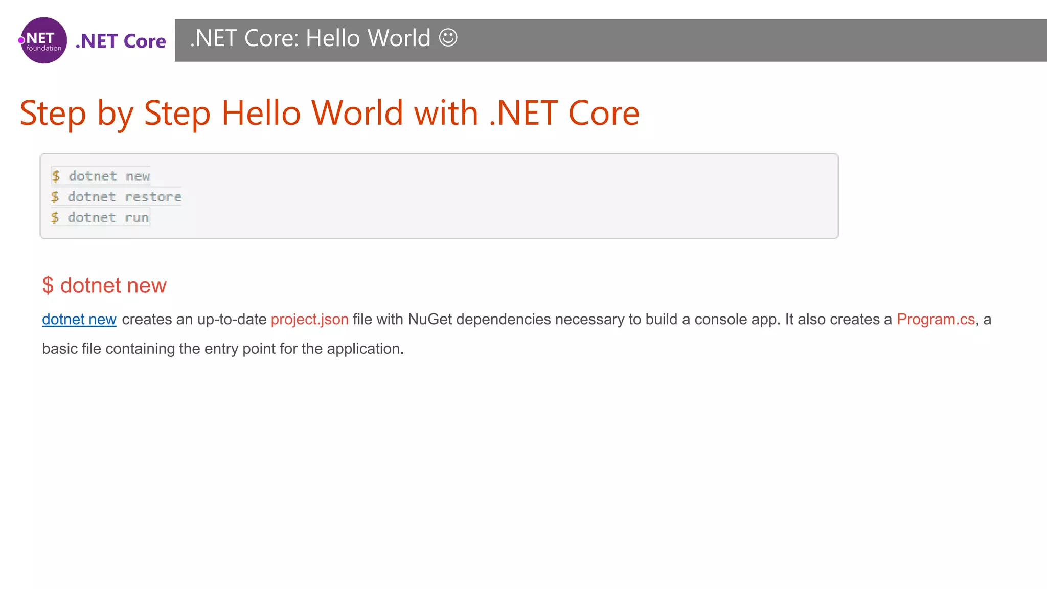 .NET Core
Step by Step Hello World with .NET Core
.NET Core: Hello World 
$ dotnet new
dotnet new creates an up-to-date project.json file with NuGet dependencies necessary to build a console app. It also creates a Program.cs, a
basic file containing the entry point for the application.
 