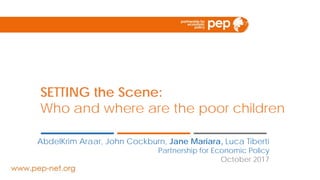 SETTING the Scene:
Who and where are the poor children
AbdelKrim Araar, John Cockburn, Jane Mariara, Luca Tiberti
Partnership for Economic Policy
October 2017
 