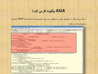 ASLR‫کند؟‬ ‫می‬‫کار‬ ‫چگونه‬
-‫با‬‫یک‬‫ی‬ ‫س‬‫ر‬‫بر‬‫ی‬
ّ
‫کل‬‫در‬‫فایلهای‬‫س‬‫ر‬‫سو‬،‫لینوکس‬‫می‬‫توان‬‫قسمتهایی‬‫که‬‫تحت‬‫تأثیر‬ASLR‫تصادفی‬
‫ی‬‫ساز‬‫شده‬‫اند‬‫ا‬‫ر‬‫یافت‬:
 