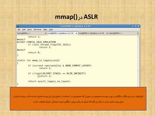 ASLR‫در‬mmap()
‫ب‬ ‫نشده‬‫تعریف‬‫پروسه‬‫این‬ ‫ای‬‫ر‬‫ب‬‫منابع‬‫از‬ ‫استفاده‬ ‫در‬‫محدودیتی‬ ‫که‬‫صورتی‬ ‫در‬‫همچنین‬ ‫و‬ ‫پروسه‬‫مورد‬ ‫در‬‫ی‬‫سازگار‬ ‫فلگ‬‫ی‬ ‫بررس‬ ‫با‬ ،‫ق‬‫فو‬‫تابع‬،‫اشد‬‫ا‬‫ر‬‫ی‬‫جار‬ ‫پروسۀ‬
‫ی‬‫سازگار‬‫پیش‬‫رعایت‬ ‫به‬‫ی‬‫نیاز‬ ‫که‬‫گیرد‬‫می‬ ‫نظر‬ ‫در‬ ‫جدید‬‫های‬ ‫پروسه‬ ‫جزو‬(‫ی‬‫ساز‬ ‫تصادفی‬‫جهت‬)‫داشت‬‫نخواهد‬.
 