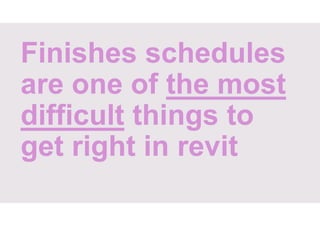 Finishes schedules
are one of the most
difficult things to
get right in revit
 