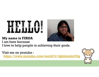 My name is FIRDA
I am here because
I love to help people in achieving their goals.
Visit me on youtube :
https://www.youtube.com/watch?v=fghLbmkzC6g
 