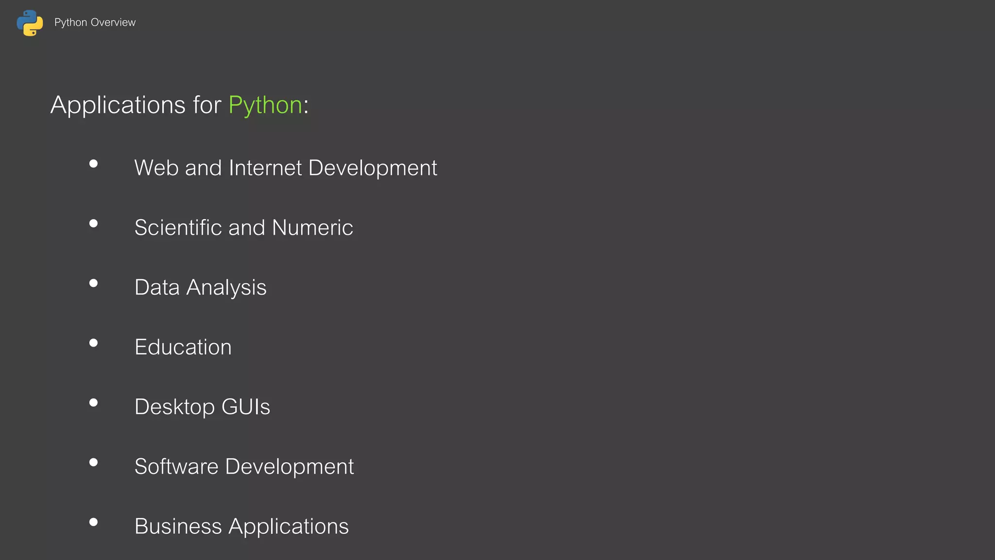 Python Overview Applications for Python: • Web and Internet Development • Scientific and Numeric • Data Analysis • Education • Desktop GUIs • Software Development • Business Applications 
