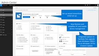 Set-up wizard streamlines
initial set-up
New Devices card
simplifies PC and mobile
device management
Integrated options to
facilitate free upgrade
from Windows 7/8/8.1
Pro to Windows 10 Pro
Creators Update
 