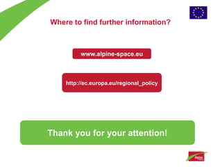 Where to find further information?



         www.alpine-space.eu



    http://ec.europa.eu/regional_policy




Thank you for your attention!
 