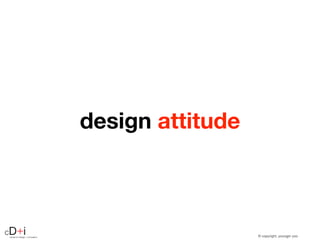 © copyright, youngjin yoocenter for design + innovation
cD+i
design attitude
 