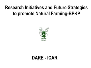 Research Initiatives and Future Strategies
to promote Natural Farming-BPKP
DARE - ICAR
 
