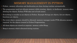 MEMORY MANAGEMENT IN PYTHON
• Python , memory allocation and deallocation are done during runtime automatically.
• The pro...
