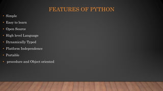 FEATURES OF PYTHON
• Simple
• Easy to learn
• Open Source
• High level Language
• Dynamically Typed
• Platform Independenc...