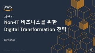 © 2020, Amazon Web Services, Inc. or its Affiliates.
2020.07.09
Non-IT 비즈니스를 위한
Digital Transformation 전략
세션 1
 