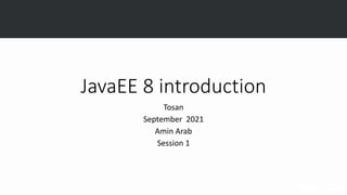 JavaEE 8 introduction
Tosan
September 2021
Amin Arab
Session 1
 
