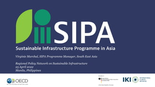 Virginie Marchal, SIPA Programme Manager, South East Asia
Regional Policy Network on Sustainable Infrastructure
25 April 2022
Manila, Philippines
 