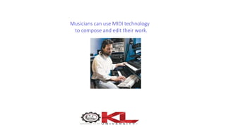 Musicians can use MIDI technology
to compose and edit their work.
 