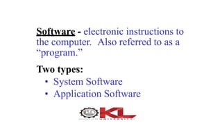 Software - electronic instructions to
the computer. Also referred to as a
“program.”
Two types:
• System Software
• Application Software
 