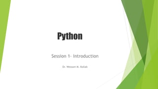 Python
Session 1– Introduction
Dr. Wessam M. Kollab
 