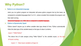 Why Python?
 Python is an interpreted language
when you run python program an interpreter will parse python program line ...
